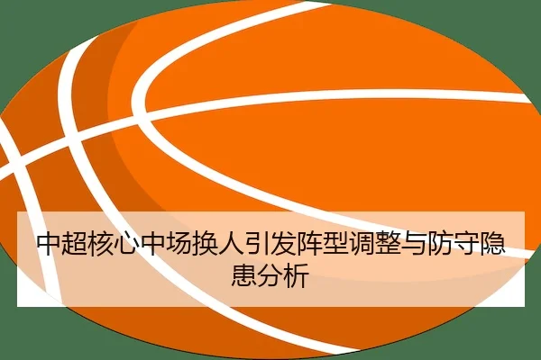 中超核心中场换人引发阵型调整与防守隐患分析